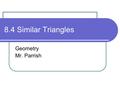 8.4 Similar Triangles Geometry Mr. Parrish. Objectives/Assignment Identify similar triangles. Use similar triangles in real-life problems such as using.