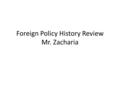 Foreign Policy History Review Mr. Zacharia. Big Questions How has the U.S. role abroad changed over time (Isolationist to Interventionist)? What were.