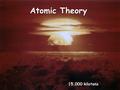 Atomic Theory 15,000 kilotons.  Dismissed idea of the atom. Early Greeks Two schools of thought:  Matter is made of indestructible particles called.