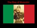 The Rise of Mussolini. Things you’ll want to know for your study guide/test Why the Italians were bitter toward the allies after WWI Mussolini (his followers/what.