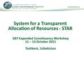System for a Transparent Allocation of Resources - STAR GEF Expanded Constituency Workshop 11 – 13 October 2011 Tashkent, Uzbekistan.