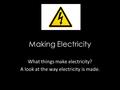 Making Electricity What things make electricity? A look at the way electricity is made.