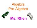 Algebra Pre-Algebra Ms. Rhen. Materials Needed for Class Text book Notebook Calculator Pencils, pencils, pencils… Good attitude!!