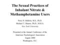 The Sexual Practices of Inhalant Nitrate & Methamphetamine Users Perry N. Halkitis, M.S., Ph.D. Michael T. Maurer, Ph.D., M.H.A. New York University Presented.