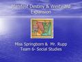 Manifest Destiny & Westward Expansion Miss Springborn & Mr. Rupp Team 6- Social Studies.