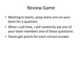 Review Game Working in teams, prep every one on your team for a question. When I call time, I will randomly ask one of your team members one of these questions.