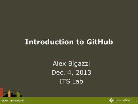 Introduction to GitHub Alex Bigazzi Dec. 4, 2013 ITS Lab GitHub Introduction1.
