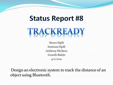 Simoo Sipili Ionatana Sipili Anthony Mickens Lizardo Buleje 4/2/2012 Design an electronic system to track the distance of an object using Bluetooth.