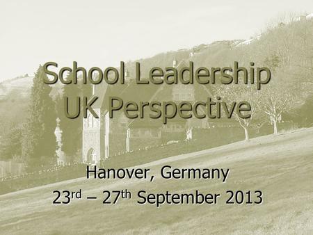 School Leadership UK Perspective Hanover, Germany 23 rd – 27 th September 2013.