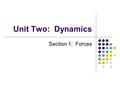 Unit Two: Dynamics Section 1: Forces. Look in glossary of book … What is the difference between dynamics and kinematics? What is a force? What can a force.