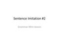 Sentence Imitation #2 Grammar Mini-lesson. Copy the Sentence “While they squeal and screech and bump into each other, I silently sack up my dead and withdraw.