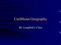 Caribbean Geography Mr. Langford’s Class. Overview Learn about leading island nations Learn about island locations Learn about some of the cultural aspects.
