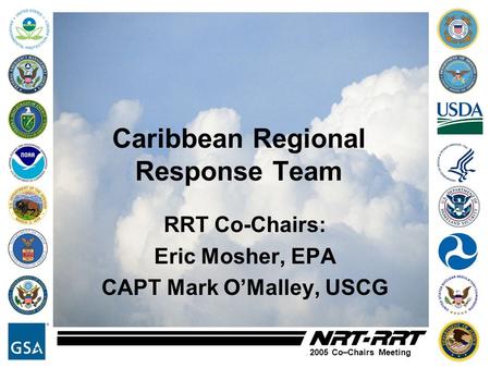 2005 Co–Chairs Meeting Caribbean Regional Response Team RRT Co-Chairs: Eric Mosher, EPA CAPT Mark O’Malley, USCG.