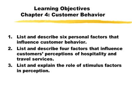 Learning Objectives Chapter 4: Customer Behavior 1.List and describe six personal factors that influence customer behavior. 2.List and describe four factors.