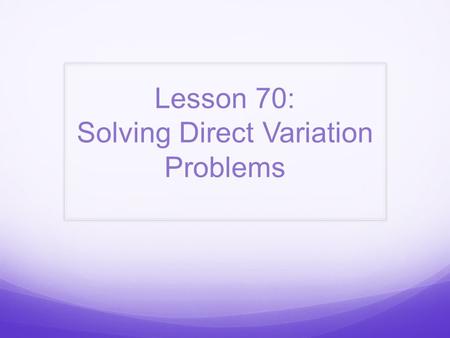 Lesson 70: Solving Direct Variation Problems. Bell Work: Graph the points (-2, -4) and (6, 0) and draw a line through the points. Then write the equation.