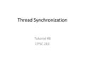 Thread Synchronization Tutorial #8 CPSC 261. A thread is a virtual processor Each thread is provided the illusion that it owns a core – Copy of the registers.