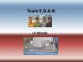 Team E.B.4.H. Lil Woody. Team Members Remy Devoe Jordan Sprouse Jeff Dix Ryan Beeler.