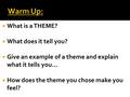  What is a THEME?  What does it tell you?  Give an example of a theme and explain what it tells you…  How does the theme you chose make you feel?