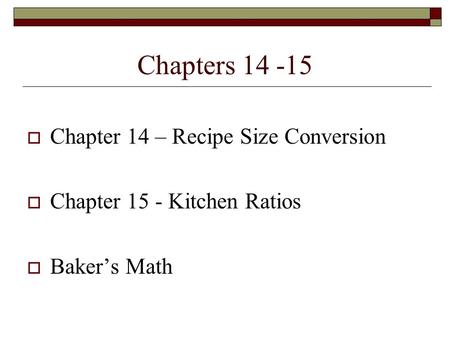 Chapters 14 -15  Chapter 14 – Recipe Size Conversion  Chapter 15 - Kitchen Ratios  Baker’s Math.