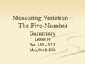 Lecture 16 Sec. 5.3.1 – 5.3.3 Mon, Oct 2, 2006 Measuring Variation – The Five-Number Summary.