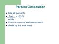 Percent Composition Like all percents: Part x 100 % whole Find the mass of each component, divide by the total mass.