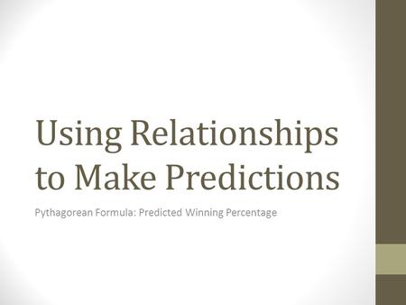 Using Relationships to Make Predictions Pythagorean Formula: Predicted Winning Percentage.