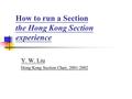 How to run a Section the Hong Kong Section experience Y. W. Liu Hong Kong Section Chair, 2001-2002.