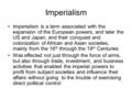Imperialism Imperialism is a term associated with the expansion of the European powers, and later the US and Japan, and their conquest and colonization.