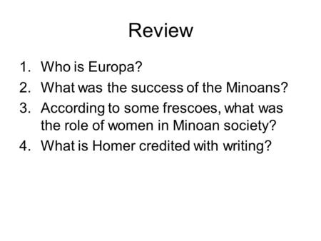 Review 1.Who is Europa? 2.What was the success of the Minoans? 3.According to some frescoes, what was the role of women in Minoan society? 4.What is Homer.