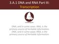3.A.1 DNA and RNA Part III: Transcription cases DNA, and in some cases RNA, is the primary source of heritable information. DNA, and in some cases RNA,