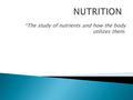 *The study of nutrients and how the body utilizes them.