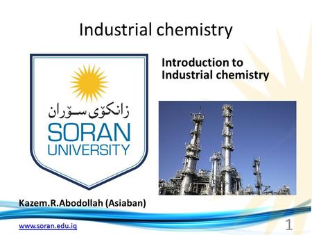 Www.soran.edu.iq Industrial chemistry Kazem.R.Abodollah (Asiaban) Introduction to Industrial chemistry 1.