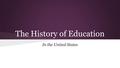 The History of Education In the United States. Thomas Jefferson said... “Whenever the people are well-informed, they can be trusted with their own government”.