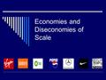 Economies and Diseconomies of Scale. Economies of Scale  As businesses grow – costs of production decrease  Bigger businesses gain some advantages over.