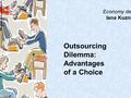 Economy department Iana Kuznietsova Outsourcing Dilemma: Advantages of a Choice.
