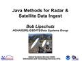 Global Systems Division (GSD) ‏ Information and Technology Services (ITS) ‏ Java Methods for Radar & Satellite Data Ingest Bob Lipschutz NOAA/ESRL/GSD/ITS/Data.