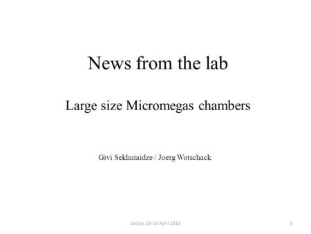 News from the lab Large size Micromegas chambers Saclay, 18-19 April 20131 Givi Sekhniaidze / Joerg Wotschack.