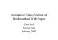 1 Automatic Classification of Bookmarked Web Pages Chris Staff Second Talk February 2007.