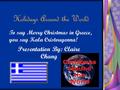 H olidays Around the World Presentation By: Claire Chang To say Merry Christmas in Greece, you say Kala Cristouyenna!