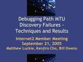 1 Debugging Path MTU Discovery Failures - Techniques and Results Internet2 Member Meeting September 21, 2005 Matthew Luckie, Kenjiro Cho, Bill Owens.