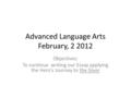 Advanced Language Arts February, 2 2012 Objectives: To continue writing our Essay applying the Hero’s Journey to the Giver.