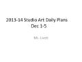 2013-14 Studio Art Daily Plans Dec 1-5 Ms. Livoti.