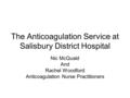 The Anticoagulation Service at Salisbury District Hospital Nic McQuaid And Rachel Woodford Anticoagulation Nurse Practitioners.