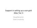 Support in setting up a non-grid Atlas Tier 3 Doug Benjamin Duke University.