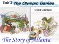 The Story of Atlanta Unit 2 Using language. Listen to “the story of Atlanta”and answer the following questions 1.How many figures are there in the story?