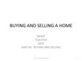 BUYING AND SELLING A HOME NAME TEACHER DATE SAVE AS: BUYING AND SELLING NAME, TEACHER AND DATE1.