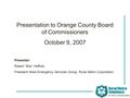 Presentation to Orange County Board of Commissioners October 9, 2007 Presenter: Robert “Boo” Heffner, President West Emergency Services Group, Rural Metro.