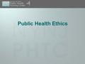 Public Health Ethics. 2 of 18 Ethics Principles and rules for behavior and duty Basic guide for deciding right and wrong.