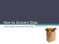How to Grocery Shop Aaina Gupta and Zariah McCorkle.
