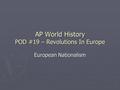 AP World History POD #19 – Revolutions In Europe European Nationalism.